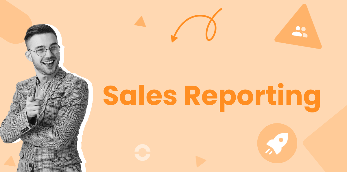 Sales Reporting: Tools and Advice for Optimizing Processes