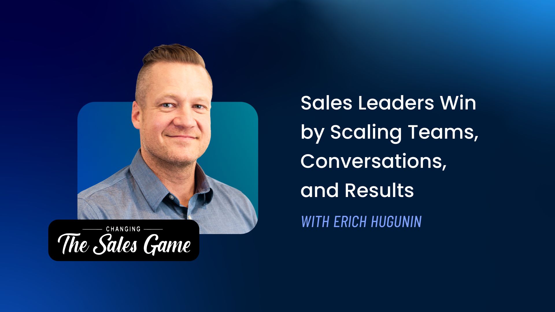 Sales Leaders Win by Scaling Teams, Conversations, and Results with Erich Hugunin